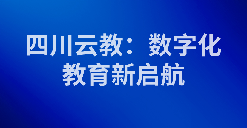 四川云教：数字化教育新启航