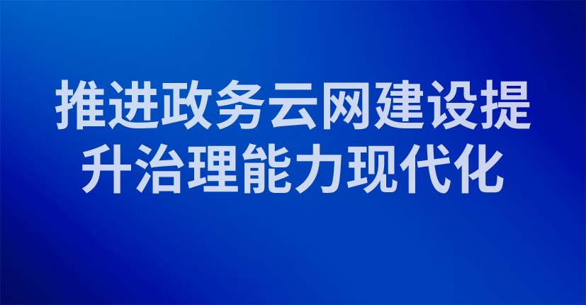  推进政务云网建设提升治理能力现代化