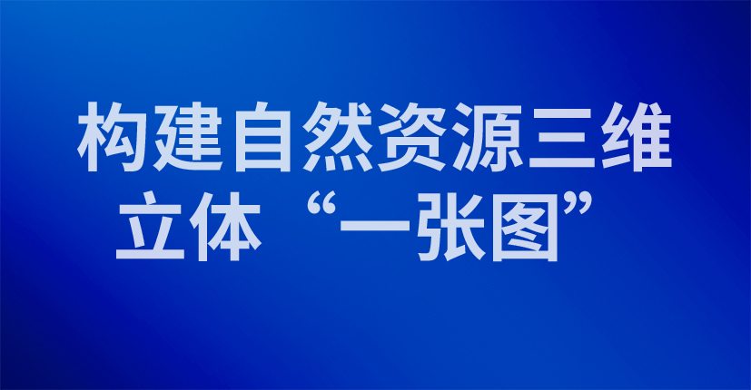 构建自然资源三维立体“一张图”