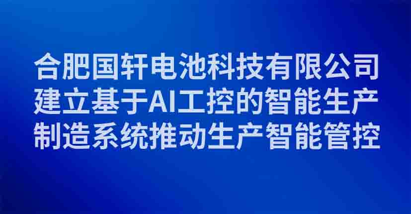 合肥国轩电池科技有限公司建立基于AI工控的智能生产制造系统推动生产智能管控