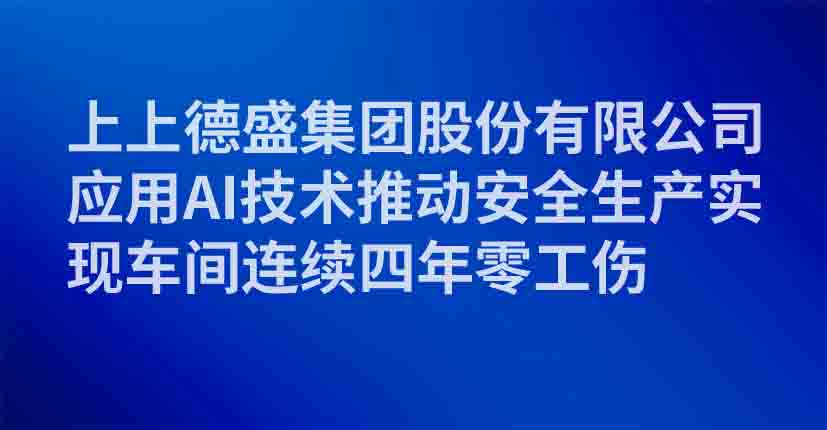 上上德盛集团股份有限公司应用AI技术推动安全生产实现车间连续四年零工伤