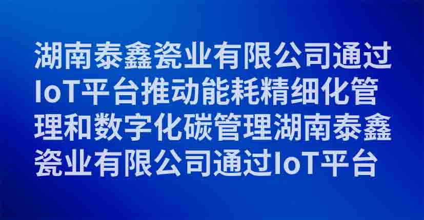 湖南泰鑫瓷业有限公司通过IoT平台推动能耗精细化管理和数字化碳管理