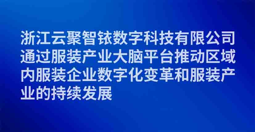 浙江云聚智铱数字科技有限公司通过服装产业大脑平台推动区域内服装企业数字化变革和服装产业的持续发展