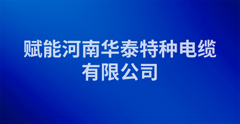 赋能河南华泰特种电缆有限公司