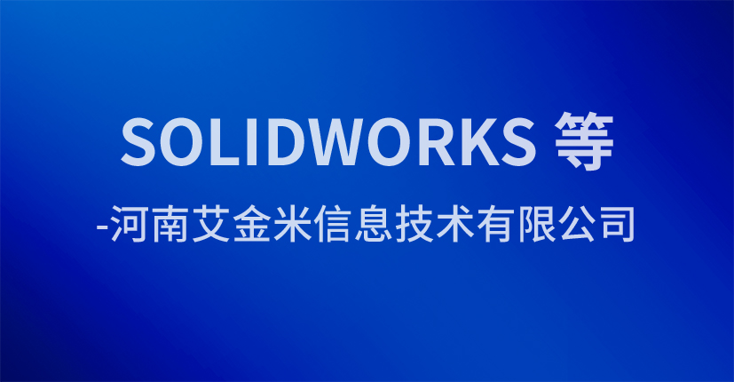 SOLIDWORKS 等-河南艾金米信息技术有限公司