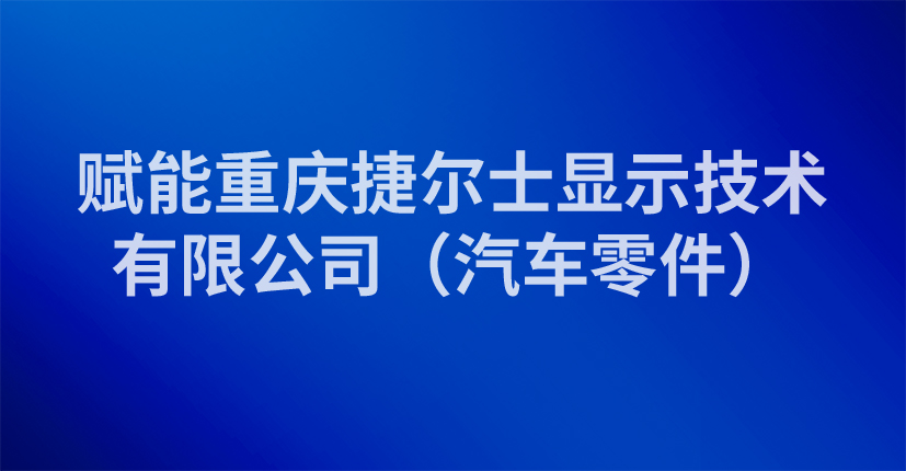 赋能重庆捷尔士显示技术有限公司（汽车零件）