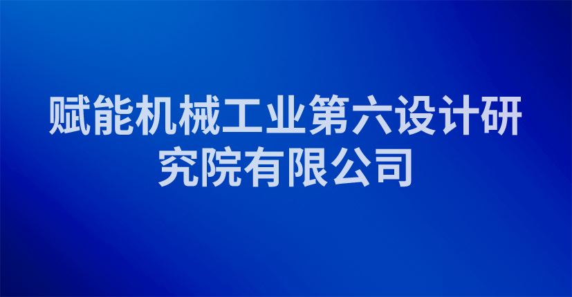 赋能机械工业第六设计研究院有限公司