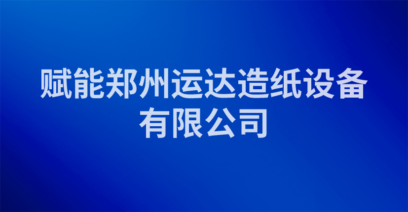 赋能郑州运达造纸设备有限公司