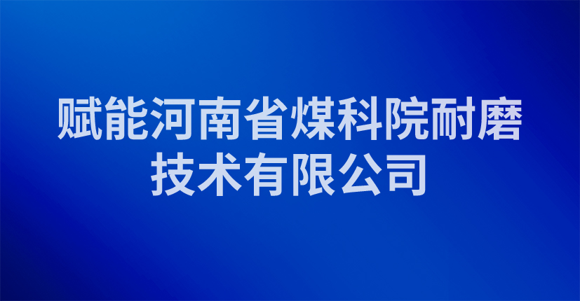 赋能河南省煤科院耐磨技术有限公司